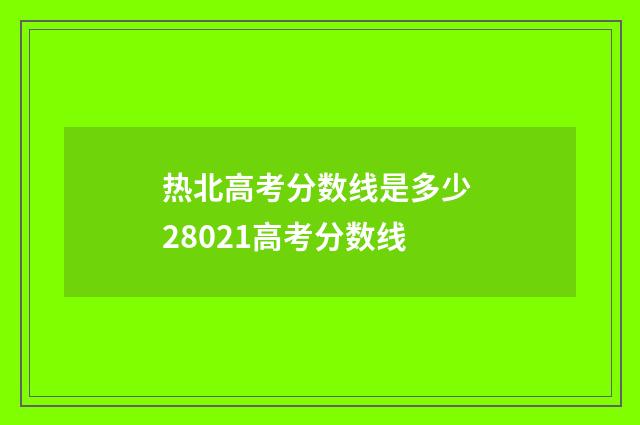 热北高考分数线是多少 28021高考分数线