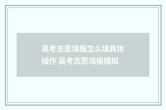 高考志愿填报怎么填具体操作 高考志愿填报模拟