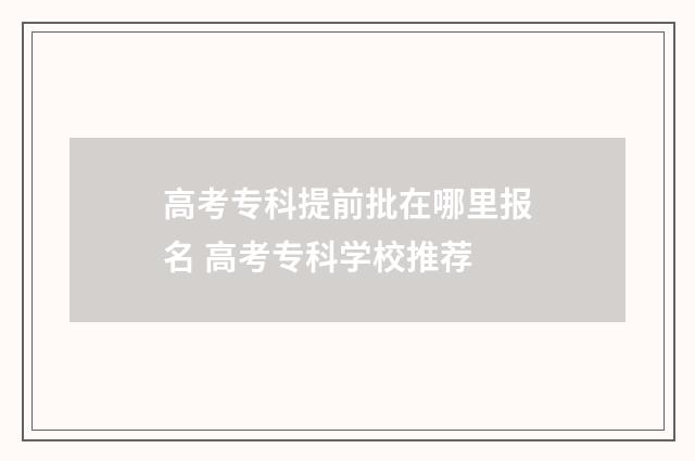 高考专科提前批在哪里报名 高考专科学校推荐
