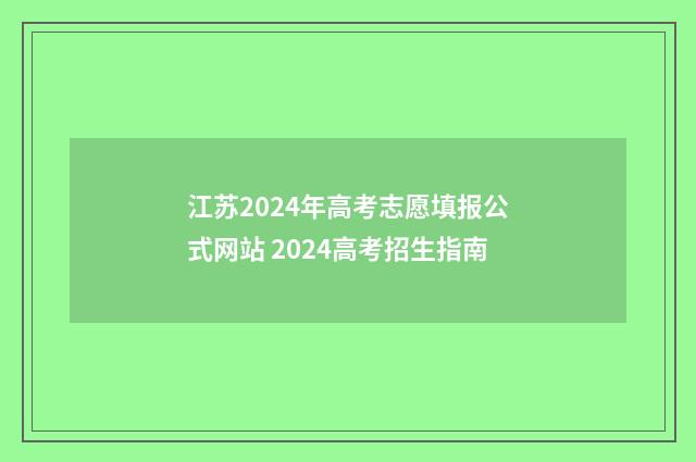 江苏2024年高考志愿填报公式网站 2024高考招生指南