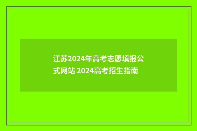 江苏2024年高考志愿填报公式网站 2024高考招生指南