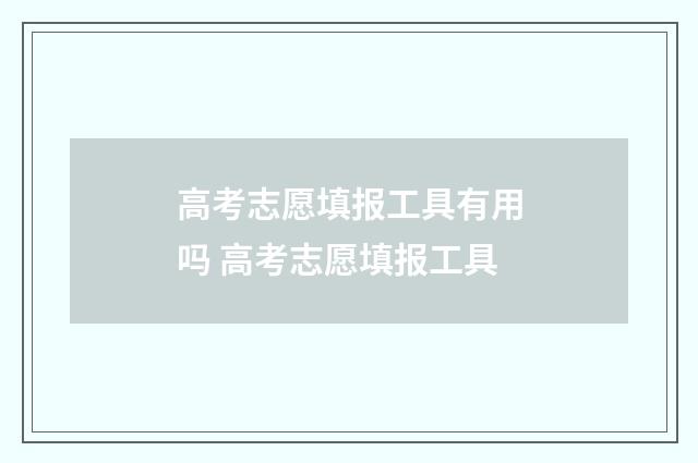 高考志愿填报工具有用吗 高考志愿填报工具