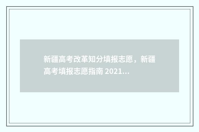 新疆高考改革知分填报志愿，新疆高考填报志愿指南 2021新疆高考改革政策