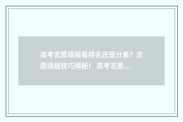 高考志愿填报看排名还是分差？志愿填报技巧揭秘！ 高考志愿填报看单科成绩吗