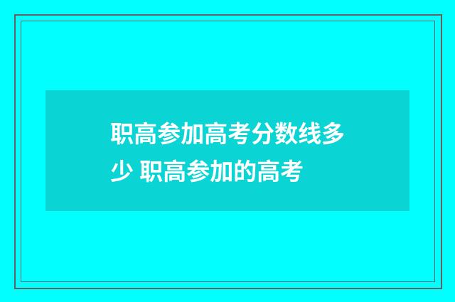 职高参加高考分数线多少 职高参加的高考