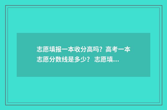 志愿填报一本收分高吗？高考一本志愿分数线是多少？ 志愿填报一本二本共填几个