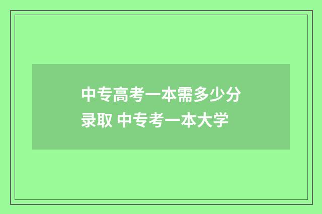 中专高考一本需多少分录取 中专考一本大学