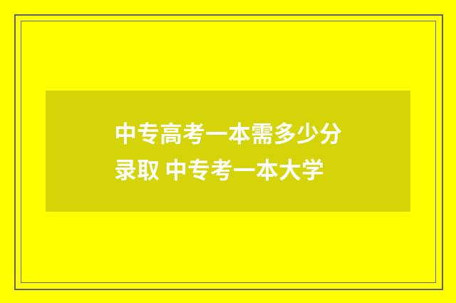 中专高考一本需多少分录取 中专考一本大学