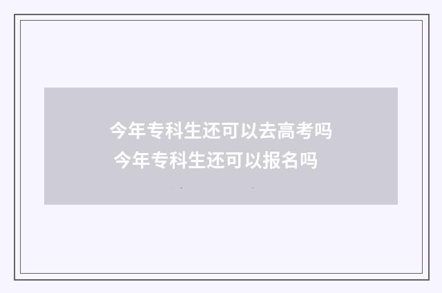 今年专科生还可以去高考吗 今年专科生还可以报名吗