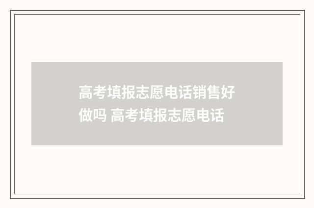 高考填报志愿电话销售好做吗 高考填报志愿电话