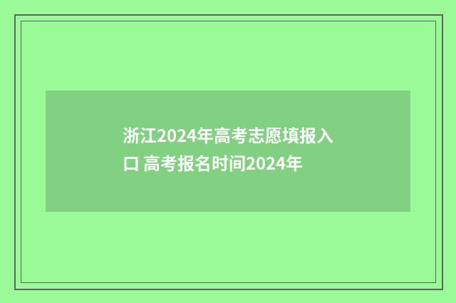 浙江2024年高考志愿填报入口 高考报名时间2024年