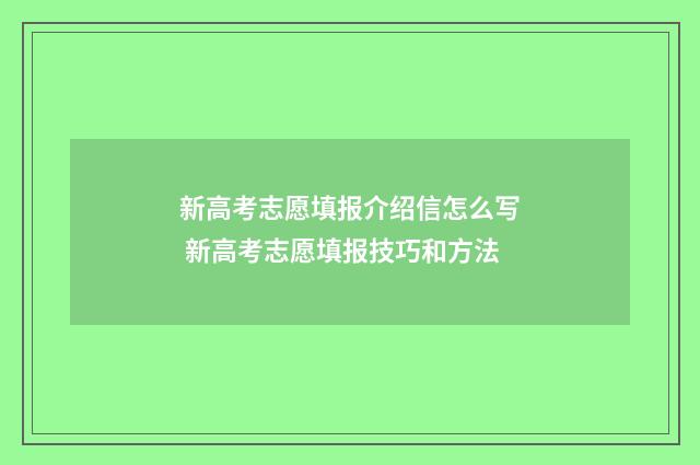 新高考志愿填报介绍信怎么写 新高考志愿填报技巧和方法