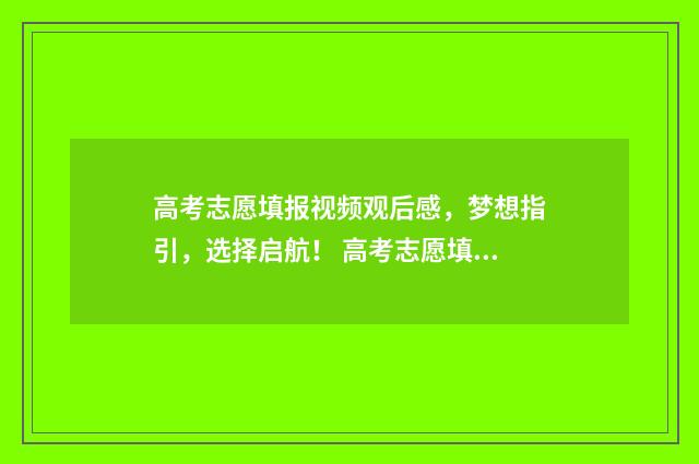 高考志愿填报视频观后感，梦想指引，选择启航！ 高考志愿填报视频实录