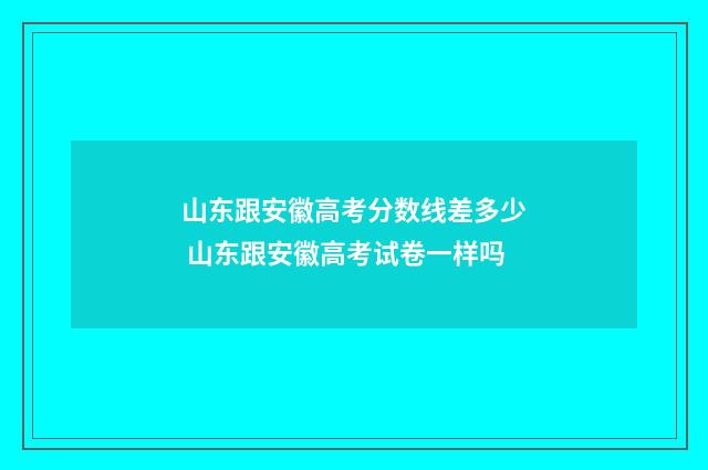 山东跟安徽高考分数线差多少 山东跟安徽高考试卷一样吗