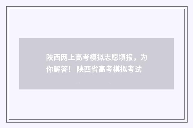 陕西网上高考模拟志愿填报，为你解答！ 陕西省高考模拟考试