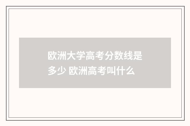 欧洲大学高考分数线是多少 欧洲高考叫什么