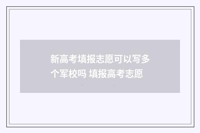 新高考填报志愿可以写多个军校吗 填报高考志愿