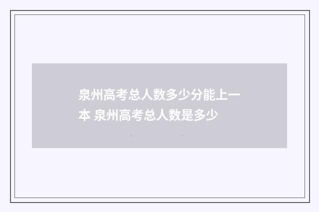 泉州高考总人数多少分能上一本 泉州高考总人数是多少