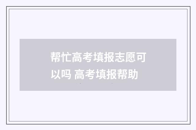 帮忙高考填报志愿可以吗 高考填报帮助