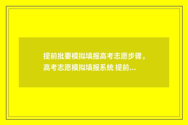 提前批要模拟填报高考志愿步骤，高考志愿模拟填报系统 提前批模拟填报志愿软件下载