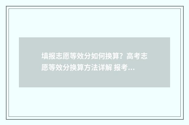填报志愿等效分如何换算？高考志愿等效分换算方法详解 报考志愿梯度