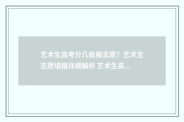 艺术生高考分几批报志愿？艺术生志愿填报详细解析 艺术生高考分如何算