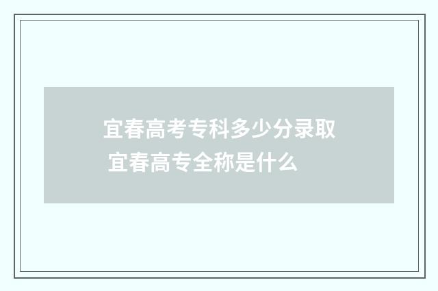 宜春高考专科多少分录取 宜春高专全称是什么