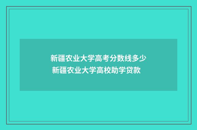 新疆农业大学高考分数线多少 新疆农业大学高校助学贷款