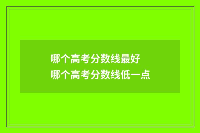 哪个高考分数线最好 哪个高考分数线低一点