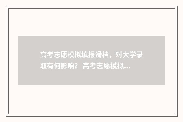高考志愿模拟填报滑档，对大学录取有何影响？ 高考志愿模拟填报系