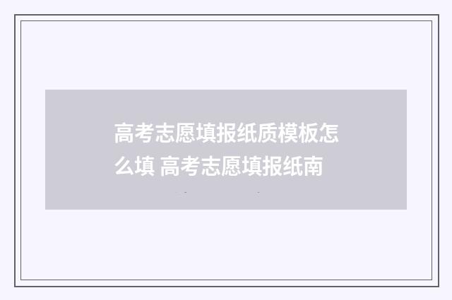 高考志愿填报纸质模板怎么填 高考志愿填报纸南