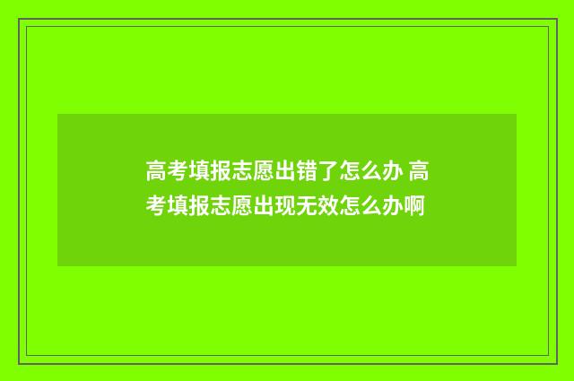 高考填报志愿出错了怎么办 高考填报志愿出现无效怎么办啊