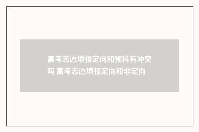 高考志愿填报定向和预科有冲突吗 高考志愿填报定向和非定向