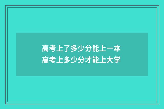 高考上了多少分能上一本 高考上多少分才能上大学