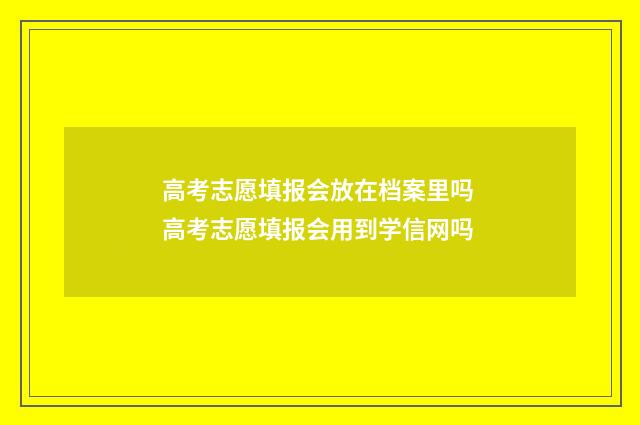 高考志愿填报会放在档案里吗 高考志愿填报会用到学信网吗