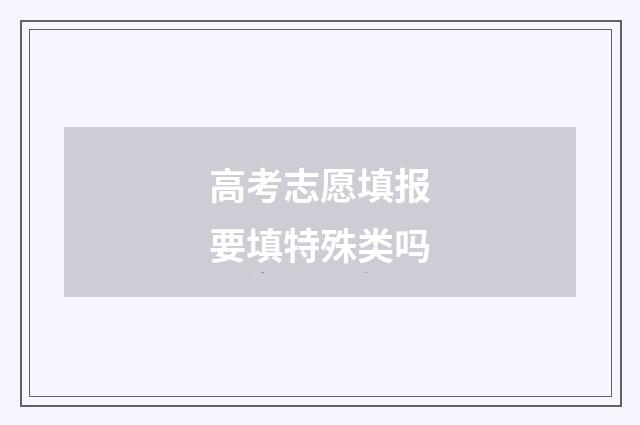 高考志愿填报要填特殊类吗