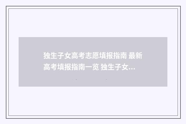 独生子女高考志愿填报指南 最新高考填报指南一览 独生子女参加高考有没有什么优惠政策