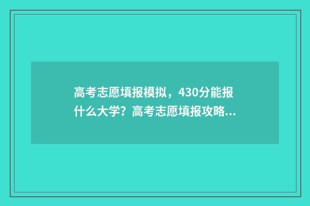 高考志愿填报模拟，430分能报什么大学？高考志愿填报攻略 高考志愿填报模拟表电子版