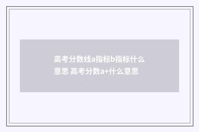 高考分数线a指标b指标什么意思 高考分数a+什么意思