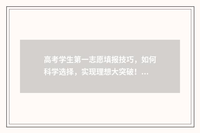 高考学生第一志愿填报技巧，如何科学选择，实现理想大突破！ 高考第一志愿该怎么填
