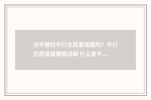 分不够的平行志愿要填报吗？平行志愿填报策略详解 什么是平行志原,如何录取