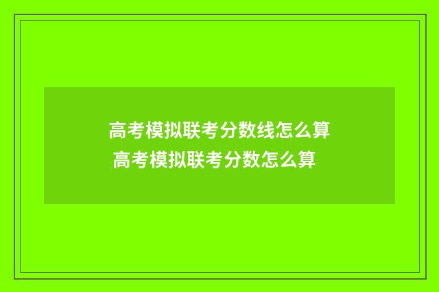 高考模拟联考分数线怎么算 高考模拟联考分数怎么算