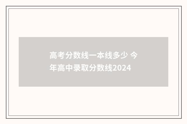 高考分数线一本线多少 今年高中录取分数线2024