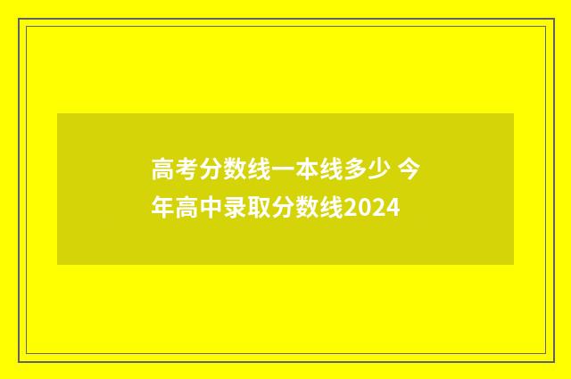 高考分数线一本线多少 今年高中录取分数线2024