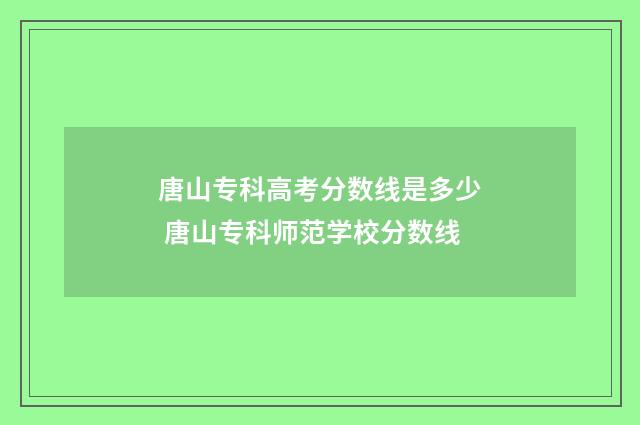 唐山专科高考分数线是多少 唐山专科师范学校分数线