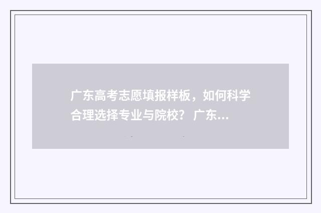 广东高考志愿填报样板，如何科学合理选择专业与院校？ 广东省春季高考志愿填报系统