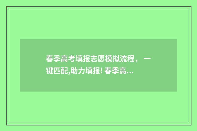 春季高考填报志愿模拟流程， 一键匹配,助力填报! 春季高考填报志愿网站入口