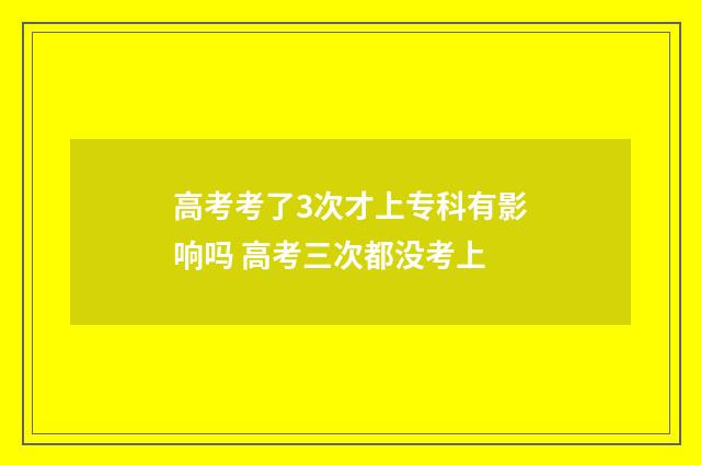 高考考了3次才上专科有影响吗 高考三次都没考上