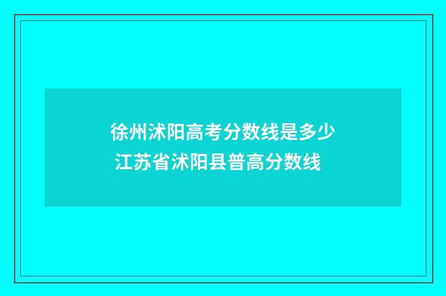 徐州沭阳高考分数线是多少 江苏省沭阳县普高分数线