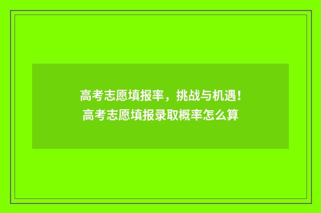 高考志愿填报率，挑战与机遇！ 高考志愿填报录取概率怎么算